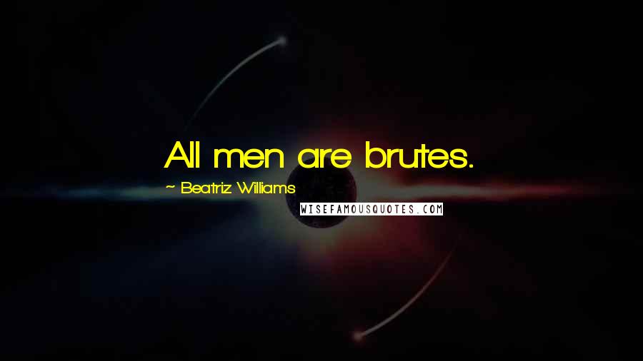 Beatriz Williams Quotes: All men are brutes.