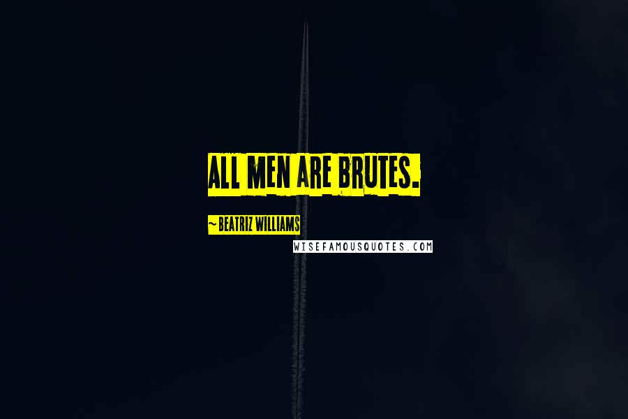 Beatriz Williams Quotes: All men are brutes.