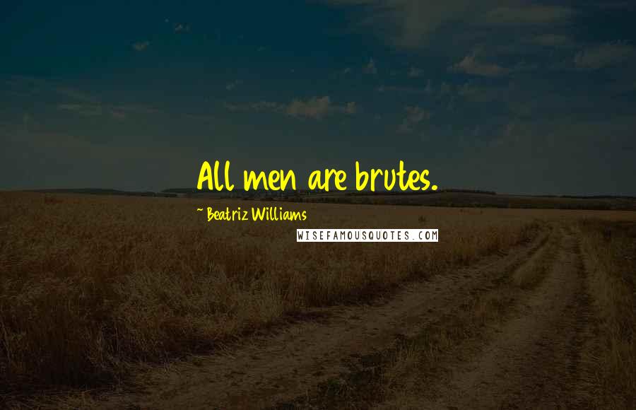 Beatriz Williams Quotes: All men are brutes.