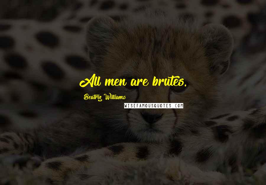 Beatriz Williams Quotes: All men are brutes.