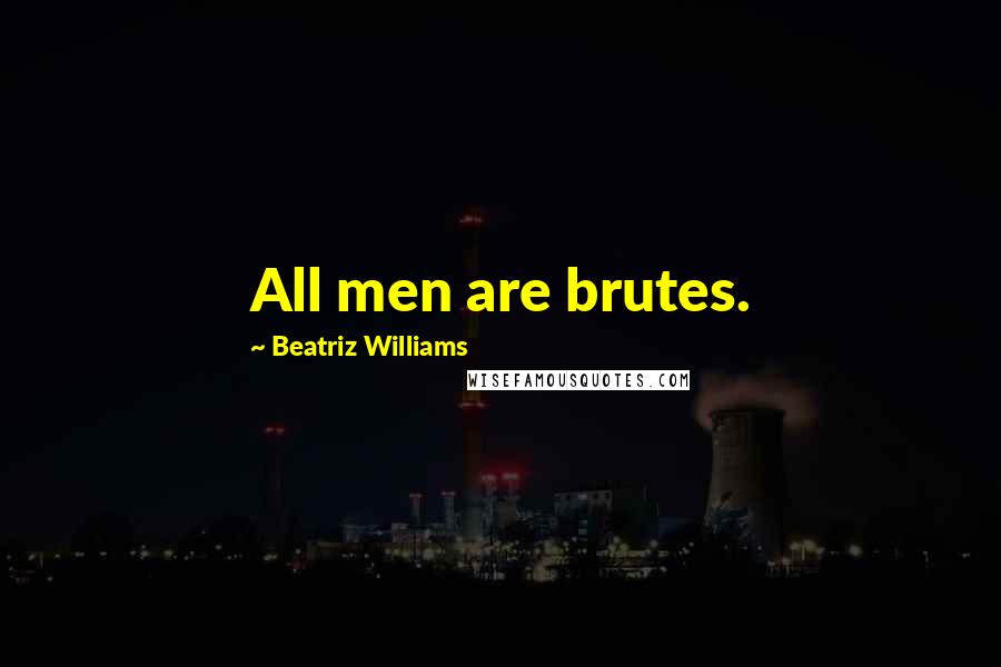 Beatriz Williams Quotes: All men are brutes.