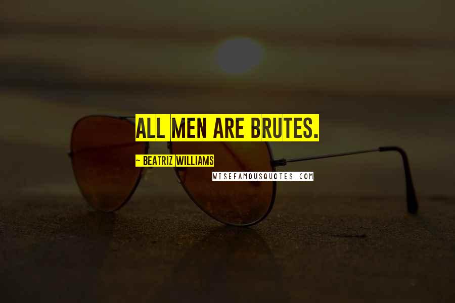 Beatriz Williams Quotes: All men are brutes.