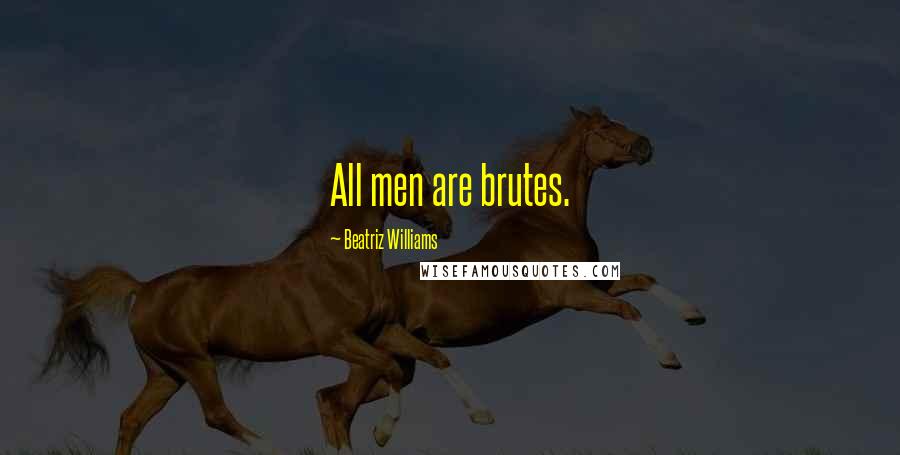 Beatriz Williams Quotes: All men are brutes.