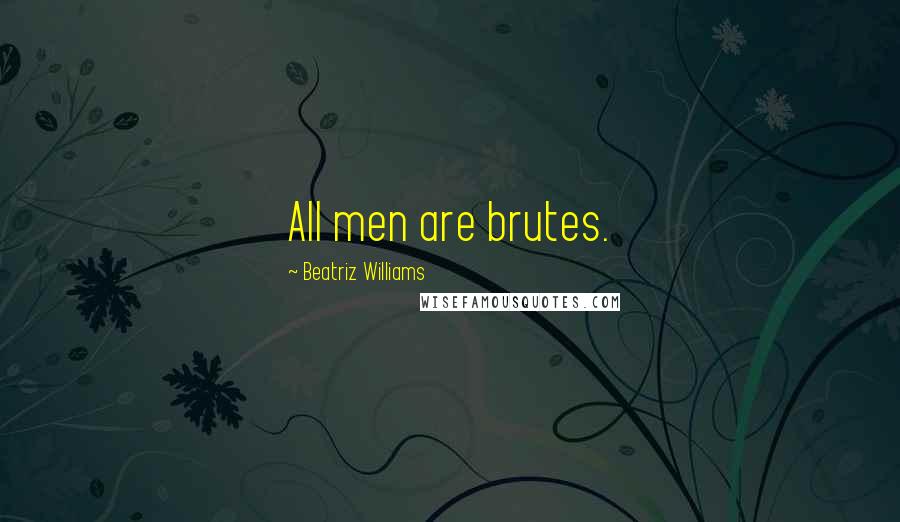 Beatriz Williams Quotes: All men are brutes.