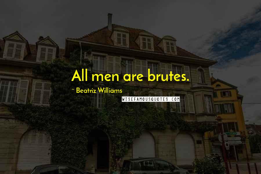 Beatriz Williams Quotes: All men are brutes.