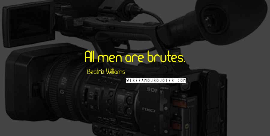 Beatriz Williams Quotes: All men are brutes.