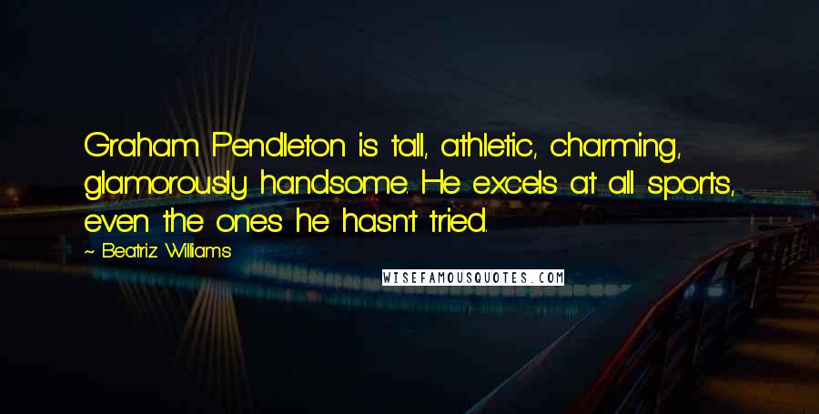 Beatriz Williams Quotes: Graham Pendleton is tall, athletic, charming, glamorously handsome. He excels at all sports, even the ones he hasn't tried.