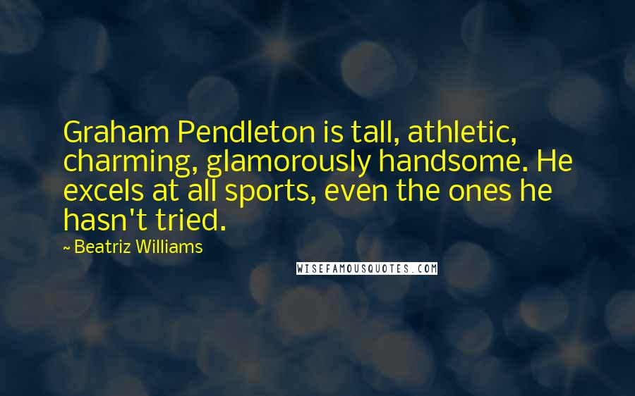 Beatriz Williams Quotes: Graham Pendleton is tall, athletic, charming, glamorously handsome. He excels at all sports, even the ones he hasn't tried.