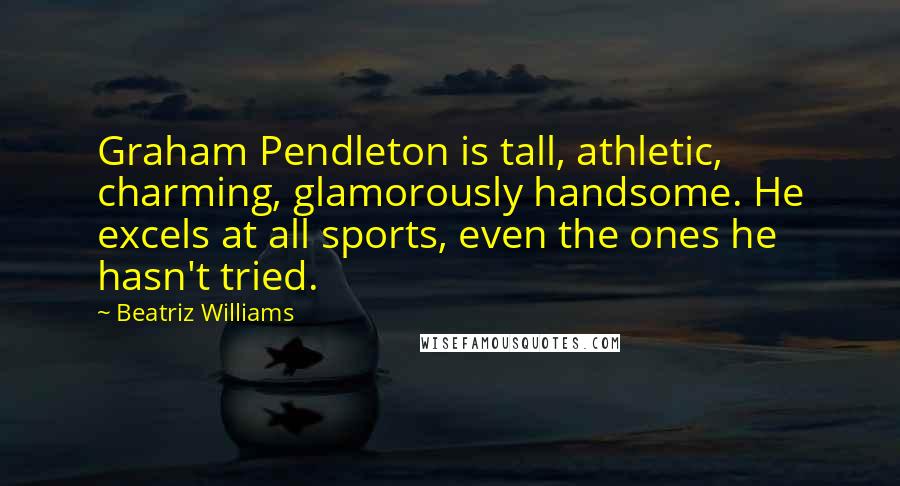 Beatriz Williams Quotes: Graham Pendleton is tall, athletic, charming, glamorously handsome. He excels at all sports, even the ones he hasn't tried.