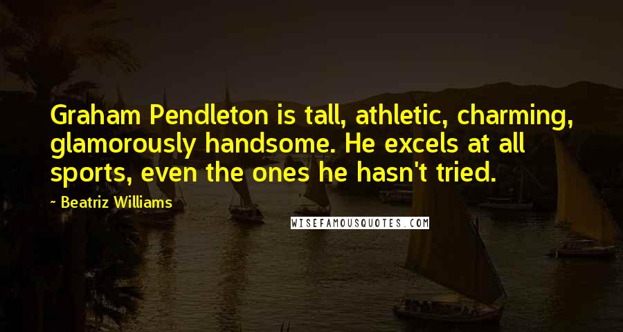 Beatriz Williams Quotes: Graham Pendleton is tall, athletic, charming, glamorously handsome. He excels at all sports, even the ones he hasn't tried.