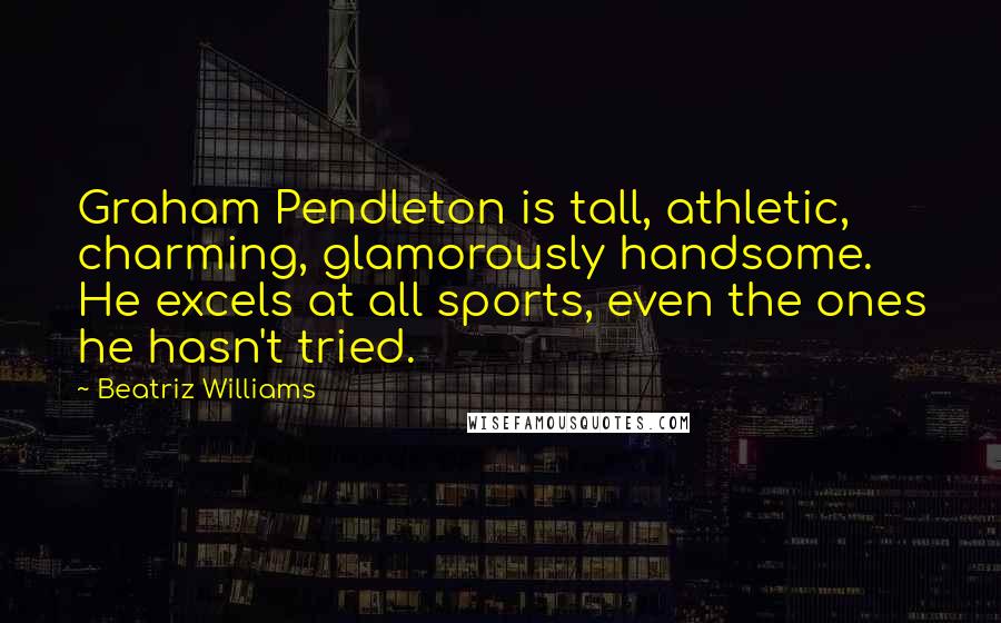 Beatriz Williams Quotes: Graham Pendleton is tall, athletic, charming, glamorously handsome. He excels at all sports, even the ones he hasn't tried.