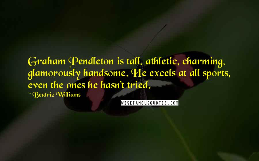 Beatriz Williams Quotes: Graham Pendleton is tall, athletic, charming, glamorously handsome. He excels at all sports, even the ones he hasn't tried.