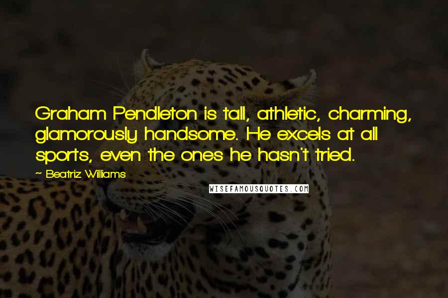 Beatriz Williams Quotes: Graham Pendleton is tall, athletic, charming, glamorously handsome. He excels at all sports, even the ones he hasn't tried.