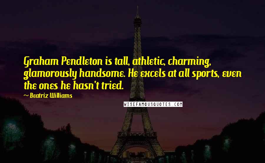 Beatriz Williams Quotes: Graham Pendleton is tall, athletic, charming, glamorously handsome. He excels at all sports, even the ones he hasn't tried.