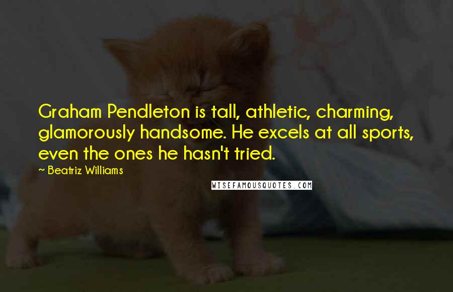 Beatriz Williams Quotes: Graham Pendleton is tall, athletic, charming, glamorously handsome. He excels at all sports, even the ones he hasn't tried.