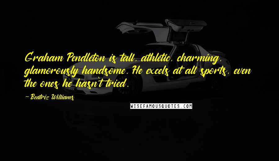 Beatriz Williams Quotes: Graham Pendleton is tall, athletic, charming, glamorously handsome. He excels at all sports, even the ones he hasn't tried.