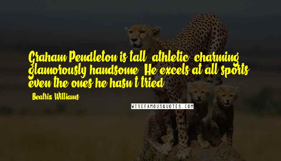 Beatriz Williams Quotes: Graham Pendleton is tall, athletic, charming, glamorously handsome. He excels at all sports, even the ones he hasn't tried.