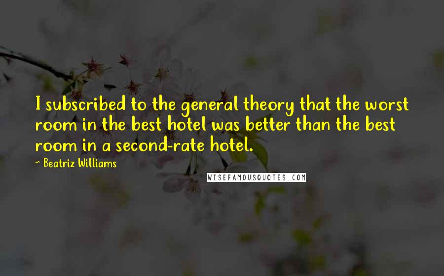 Beatriz Williams Quotes: I subscribed to the general theory that the worst room in the best hotel was better than the best room in a second-rate hotel.