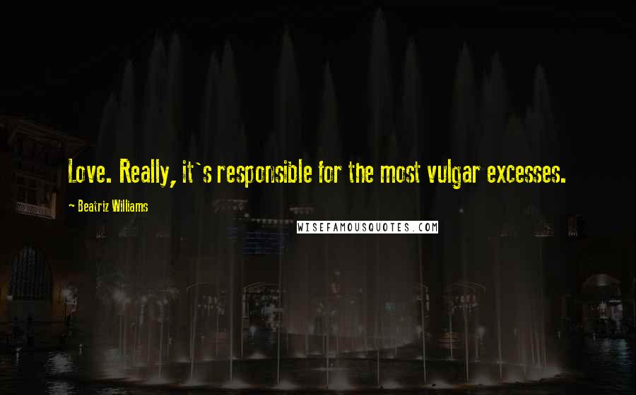 Beatriz Williams Quotes: Love. Really, it's responsible for the most vulgar excesses.