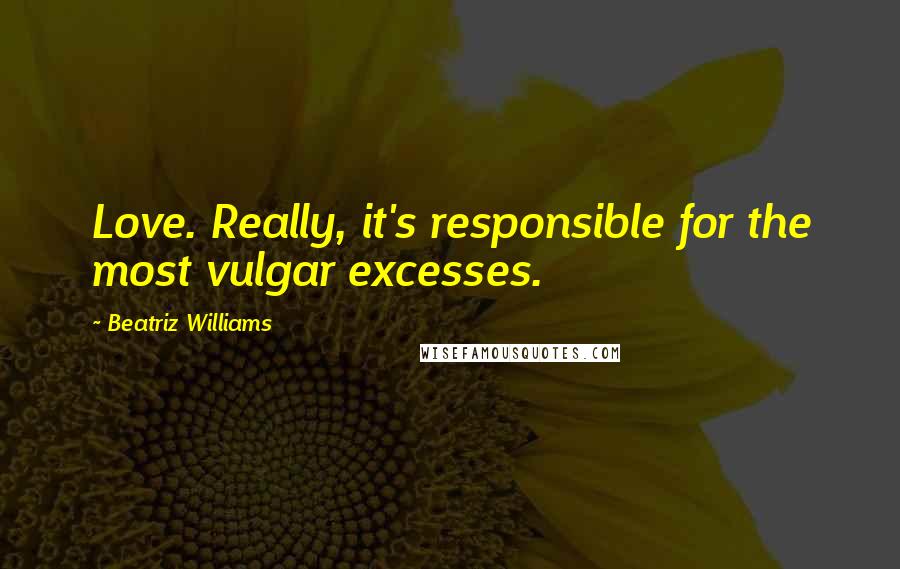 Beatriz Williams Quotes: Love. Really, it's responsible for the most vulgar excesses.