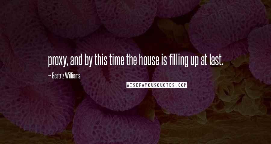 Beatriz Williams Quotes: proxy, and by this time the house is filling up at last.