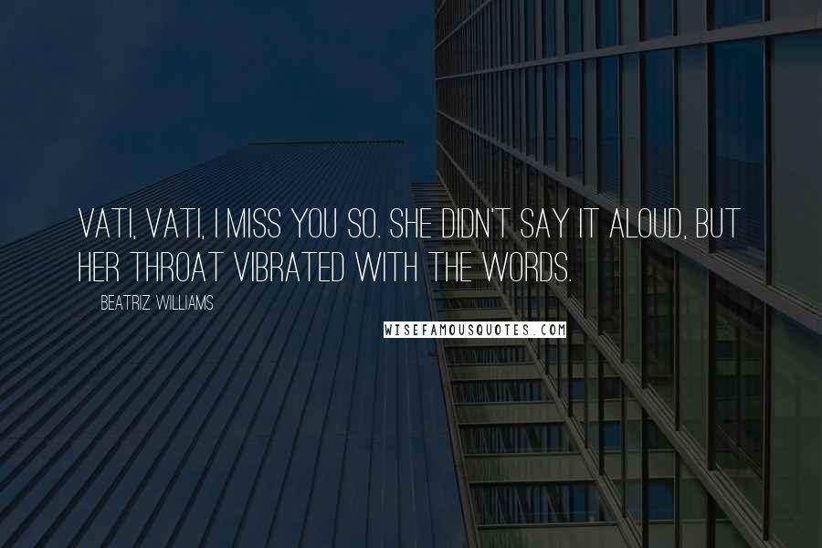 Beatriz Williams Quotes: Vati, Vati, I miss you so. She didn't say it aloud, but her throat vibrated with the words.