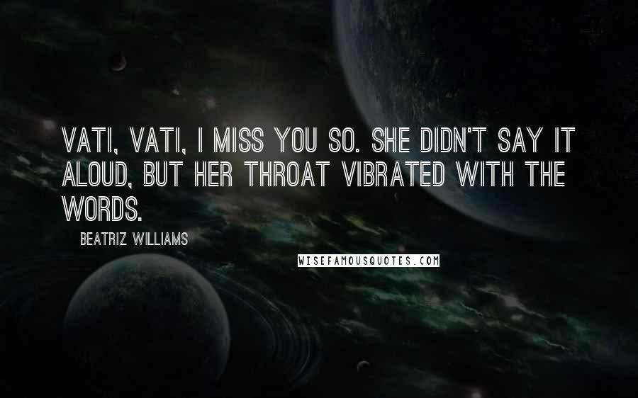 Beatriz Williams Quotes: Vati, Vati, I miss you so. She didn't say it aloud, but her throat vibrated with the words.