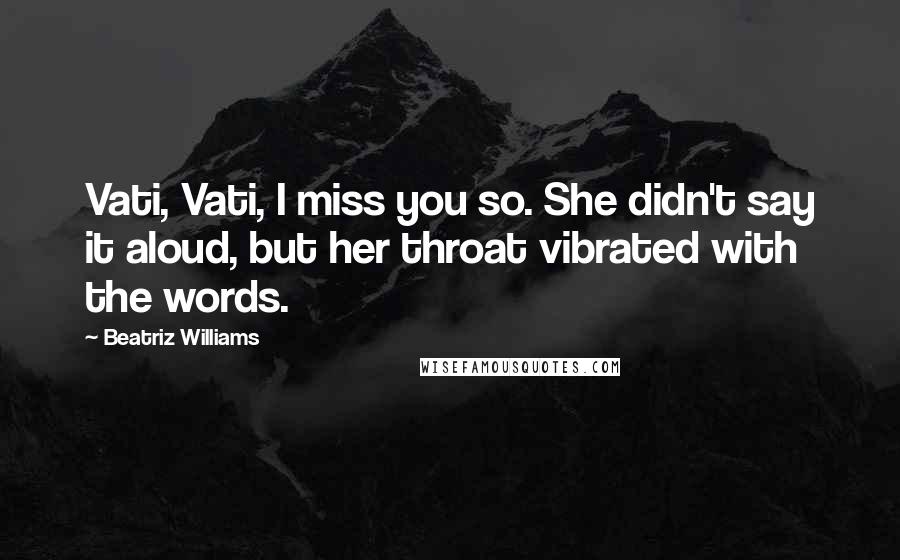 Beatriz Williams Quotes: Vati, Vati, I miss you so. She didn't say it aloud, but her throat vibrated with the words.