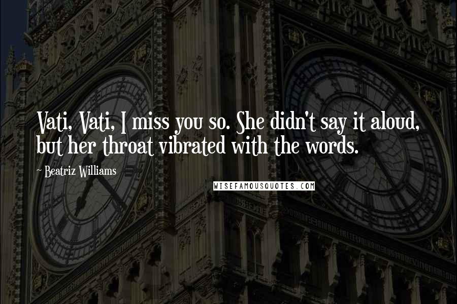 Beatriz Williams Quotes: Vati, Vati, I miss you so. She didn't say it aloud, but her throat vibrated with the words.