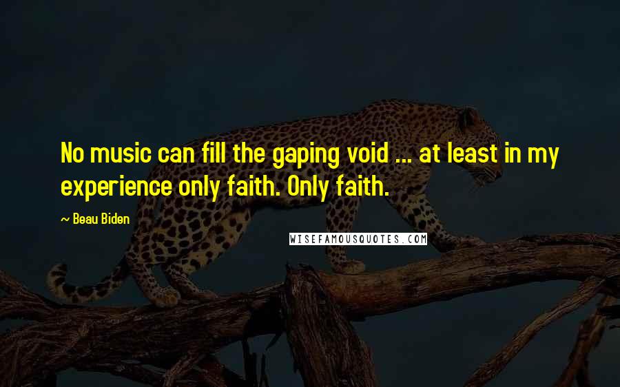 Beau Biden Quotes: No music can fill the gaping void ... at least in my experience only faith. Only faith.
