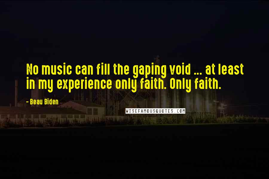 Beau Biden Quotes: No music can fill the gaping void ... at least in my experience only faith. Only faith.