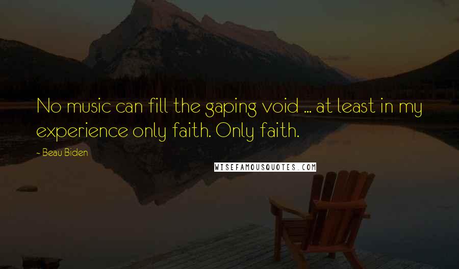 Beau Biden Quotes: No music can fill the gaping void ... at least in my experience only faith. Only faith.