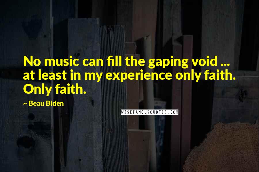 Beau Biden Quotes: No music can fill the gaping void ... at least in my experience only faith. Only faith.