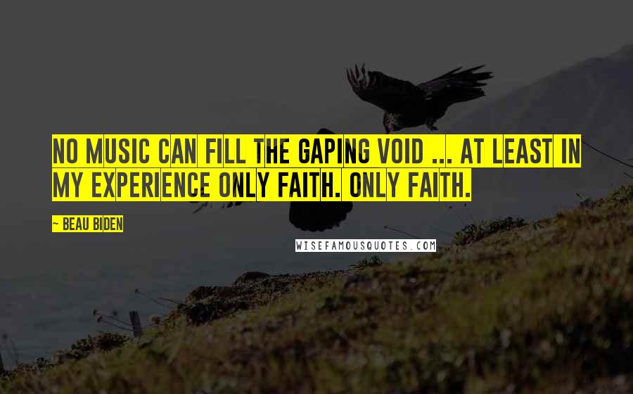 Beau Biden Quotes: No music can fill the gaping void ... at least in my experience only faith. Only faith.