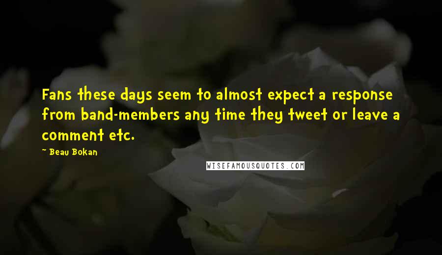 Beau Bokan Quotes: Fans these days seem to almost expect a response from band-members any time they tweet or leave a comment etc.