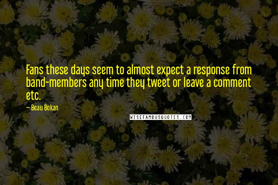 Beau Bokan Quotes: Fans these days seem to almost expect a response from band-members any time they tweet or leave a comment etc.