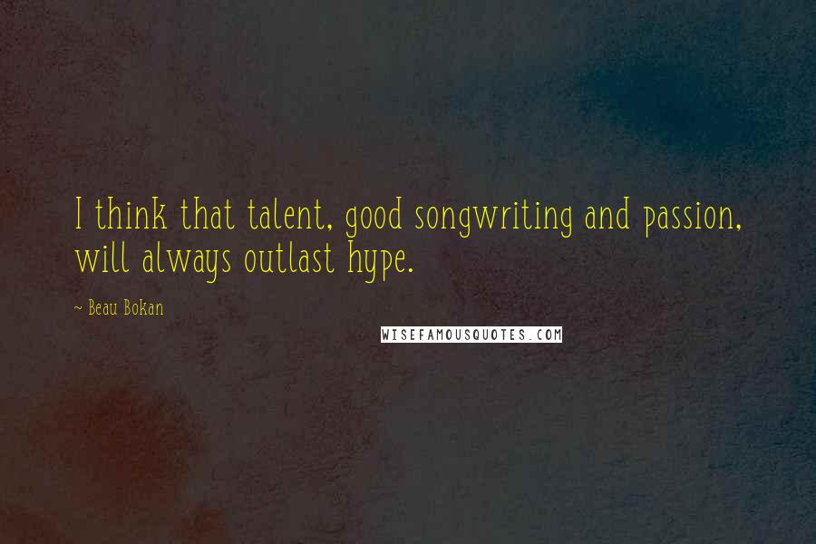 Beau Bokan Quotes: I think that talent, good songwriting and passion, will always outlast hype.