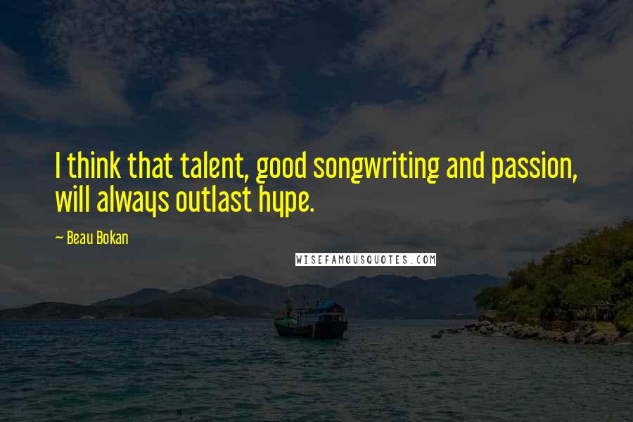 Beau Bokan Quotes: I think that talent, good songwriting and passion, will always outlast hype.