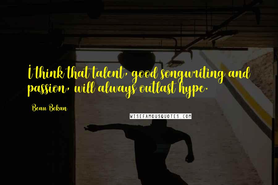 Beau Bokan Quotes: I think that talent, good songwriting and passion, will always outlast hype.