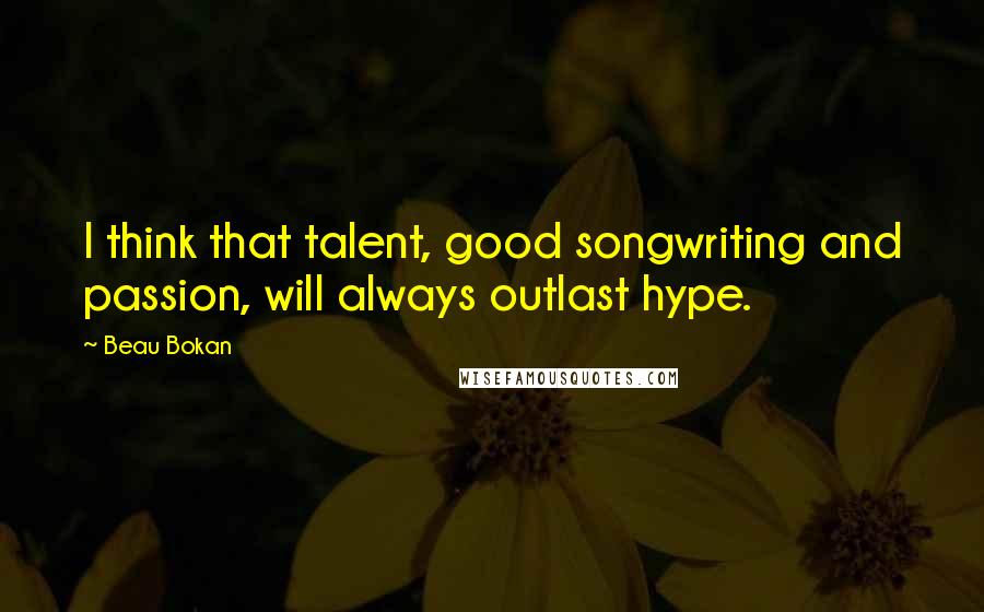 Beau Bokan Quotes: I think that talent, good songwriting and passion, will always outlast hype.