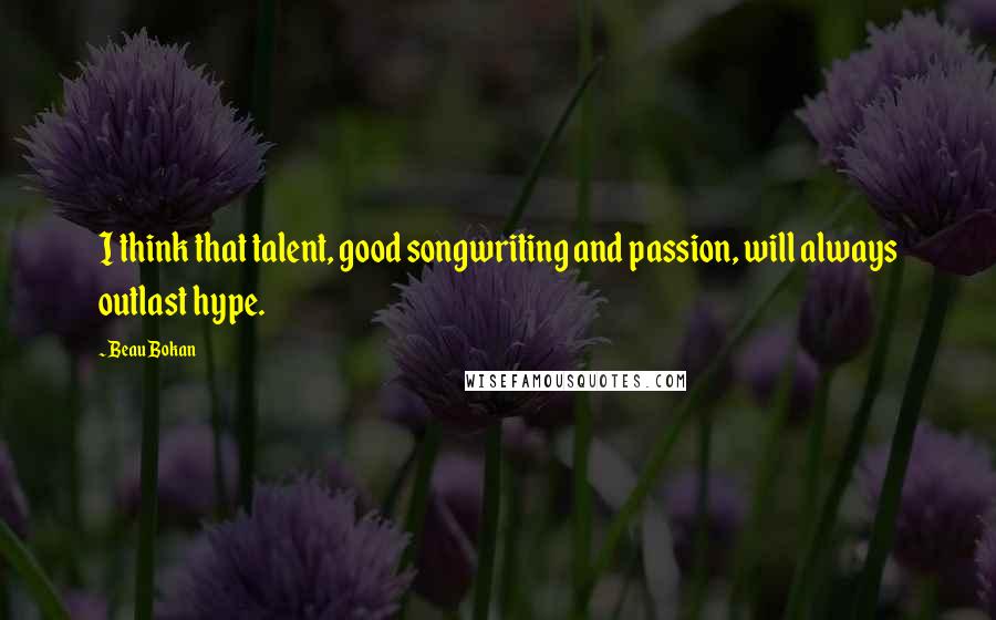 Beau Bokan Quotes: I think that talent, good songwriting and passion, will always outlast hype.