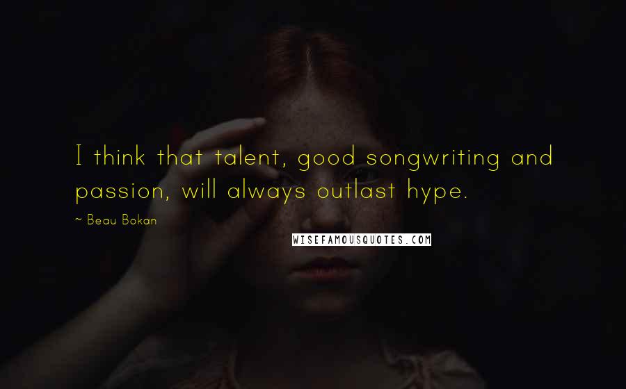 Beau Bokan Quotes: I think that talent, good songwriting and passion, will always outlast hype.