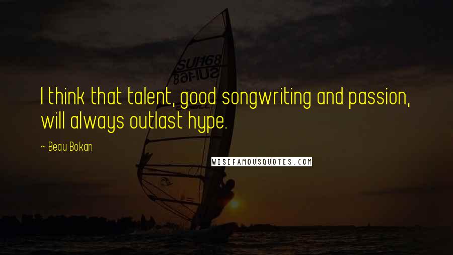 Beau Bokan Quotes: I think that talent, good songwriting and passion, will always outlast hype.