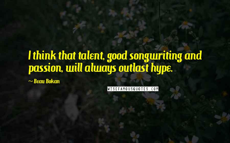 Beau Bokan Quotes: I think that talent, good songwriting and passion, will always outlast hype.