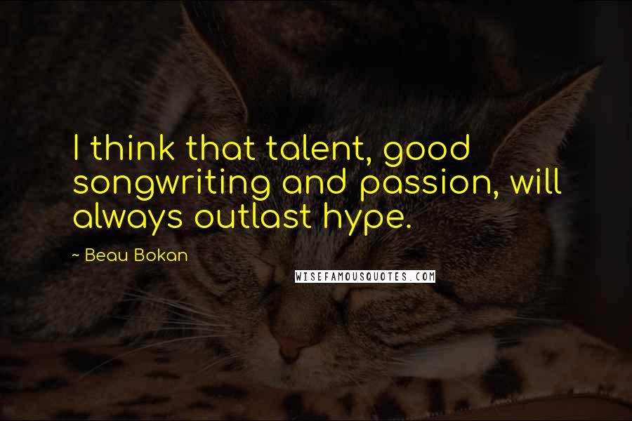 Beau Bokan Quotes: I think that talent, good songwriting and passion, will always outlast hype.