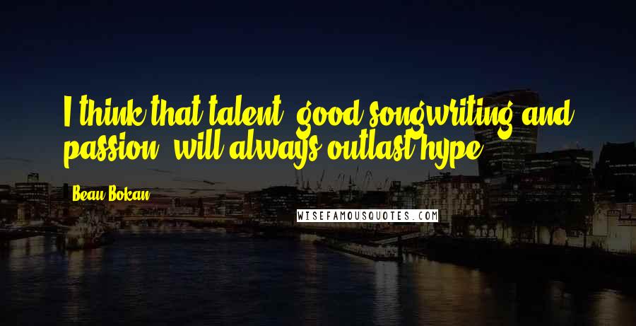 Beau Bokan Quotes: I think that talent, good songwriting and passion, will always outlast hype.