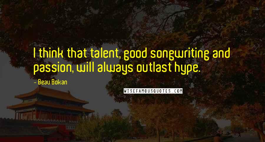 Beau Bokan Quotes: I think that talent, good songwriting and passion, will always outlast hype.