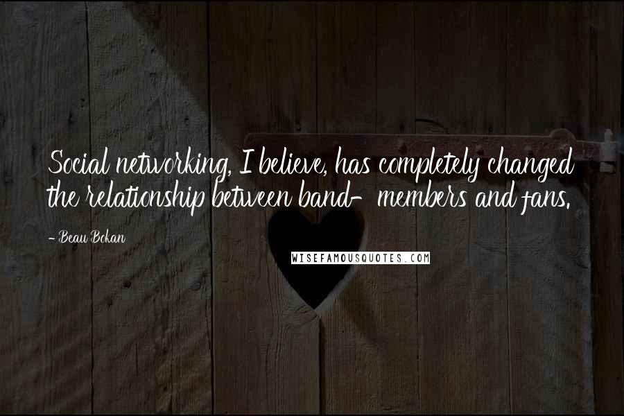 Beau Bokan Quotes: Social networking, I believe, has completely changed the relationship between band-members and fans.