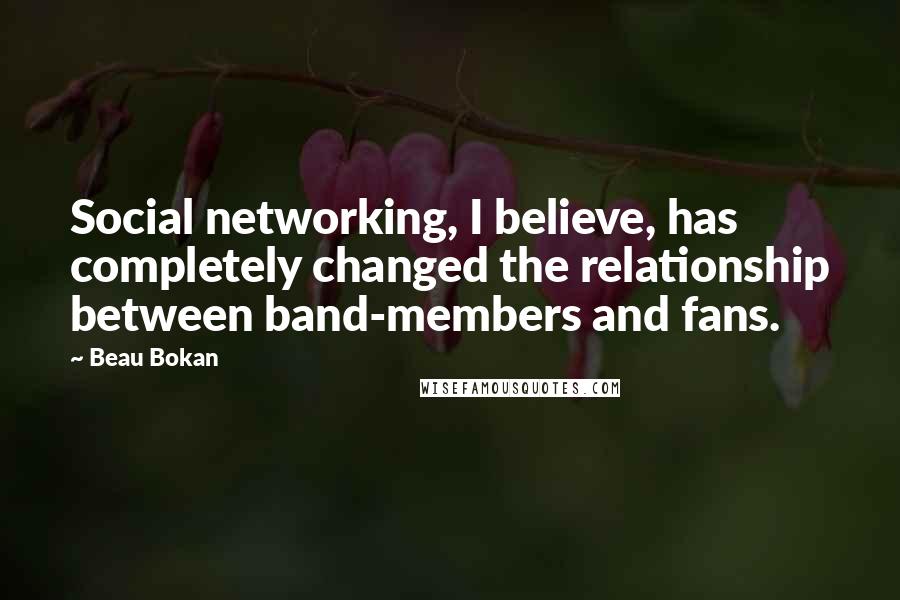 Beau Bokan Quotes: Social networking, I believe, has completely changed the relationship between band-members and fans.