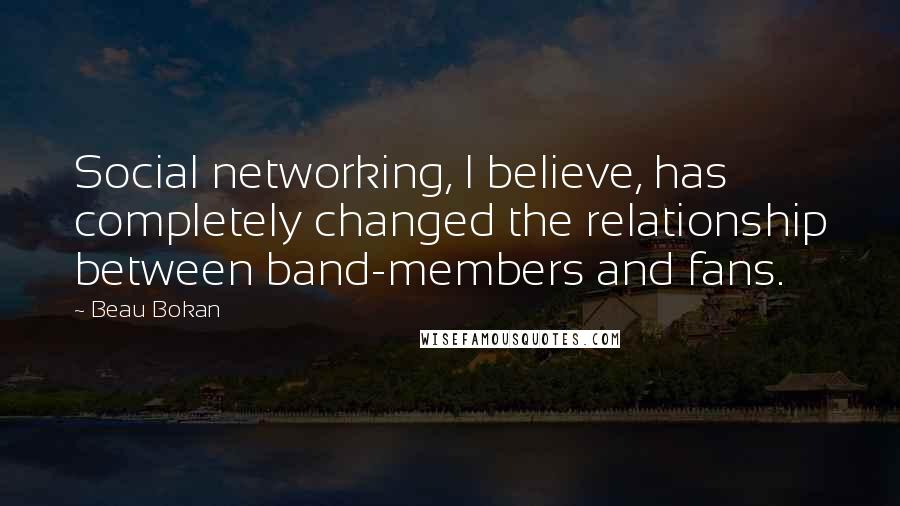 Beau Bokan Quotes: Social networking, I believe, has completely changed the relationship between band-members and fans.